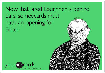 Now that Jared Loughner is behind bars, someecards must
have an opening for
Editor
