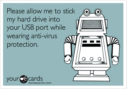 Please allow me to stick
my hard drive into
your USB port while
wearing anti-virus
protection.