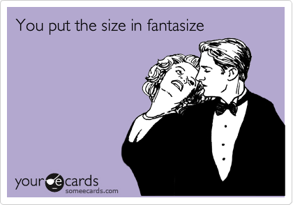 You put the size in fantasize