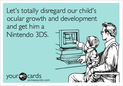 Let's totally disregard our child's ocular growth and development 
and get him a
Nintendo 3DS.