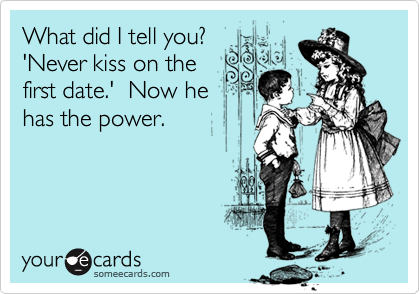 What did I tell you? 
'Never kiss on the
first date.'  Now he
has the power.