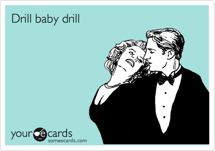 Drill baby drill