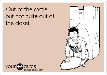 Out of the castle,
but not quite out of 
the closet.