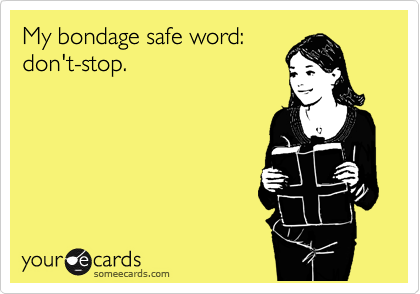 My bondage safe word:
don't-stop.
