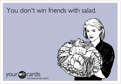 You don't win friends with salad.