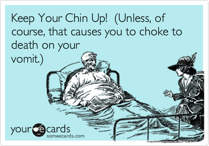 Keep Your Chin Up!  %28Unless, of course, that causes you to choke to death on your
vomit.%29