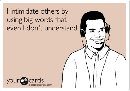 I intimidate others by
using big words that
even I don't understand.