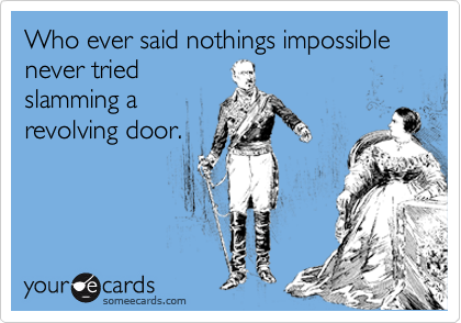 Who ever said nothings impossible
never tried
slamming a
revolving door.