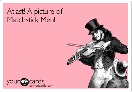 Atlast! A picture of 
Matchstick Men!