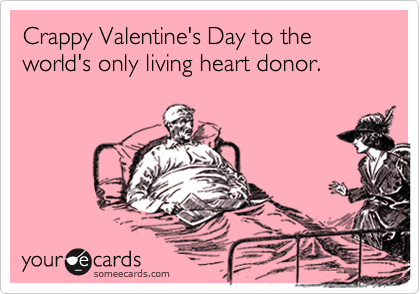 Crappy Valentine's Day to the world's only living heart donor.