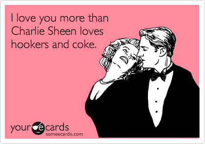 I Love You More Than Charlie Sheen Loves Hookers And Coke Valentine S Day Ecard