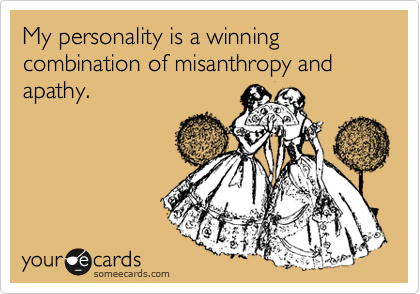 My personality is a winning combination of misanthropy and apathy.