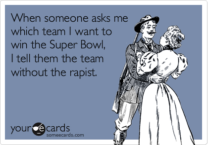When someone asks me
which team I want to
win the Super Bowl, 
I tell them the team
without the rapist.