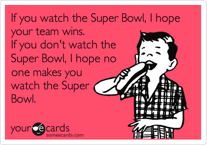 If you watch the Super Bowl, I hope your team wins.
If you don't watch the
Super Bowl, I hope no
one makes you
watch the Super
Bowl. 