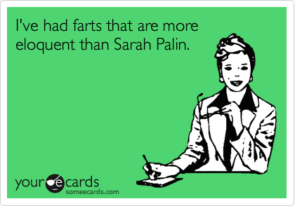 I've had farts that are more
eloquent than Sarah Palin.