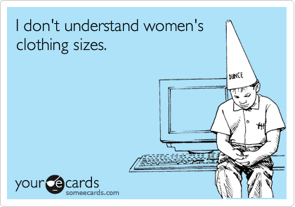 I don't understand women's
clothing sizes.