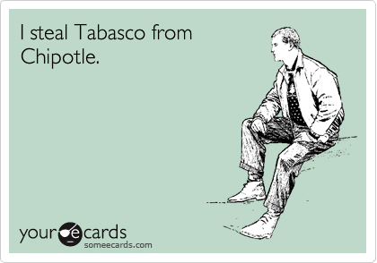 I steal Tabasco from
Chipotle. 