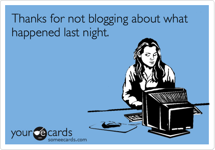 Thanks for not blogging about what happened last night.
