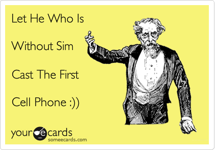 Let He Who Is

Without Sim

Cast The First

Cell Phone :%29%29