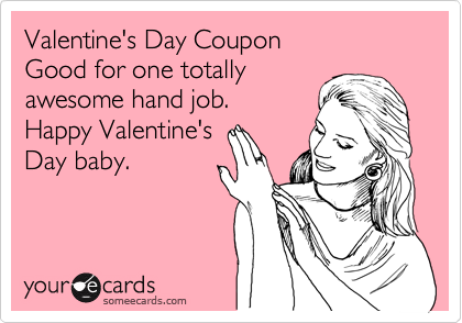 Valentine's Day Coupon 
Good for one totally
awesome hand job.
Happy Valentine's
Day baby.