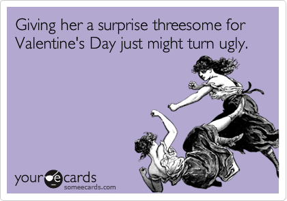 Giving her a surprise threesome for Valentine's Day just might turn ugly.