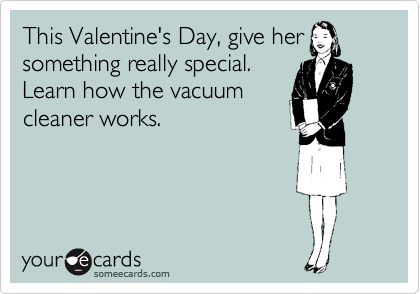 This Valentine's Day, give her
something really special.
Learn how the vacuum
cleaner works.