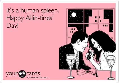 It's a human spleen.
Happy Allin-tines'
Day!