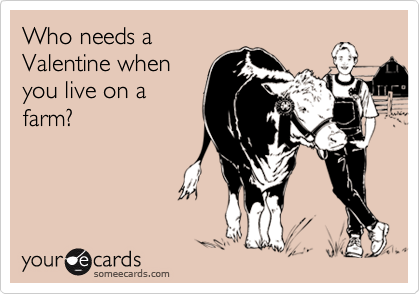 Who needs a
Valentine when
you live on a
farm?