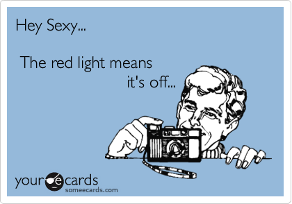 Hey Sexy...

 The red light means
                        it's off...