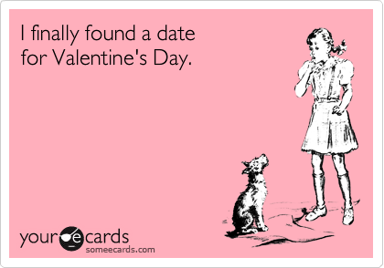I finally found a date
for Valentine's Day.