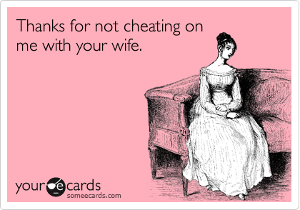 Thanks for not cheating on
me with your wife.