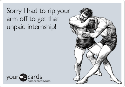 Sorry I had to rip your
arm off to get that
unpaid internship!