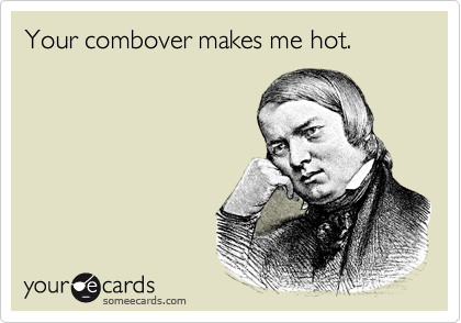 Your combover makes me hot.