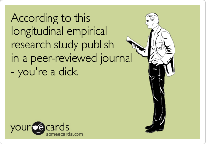 According to this
longitudinal empirical
research study publish
in a peer-reviewed journal
- you're a dick.