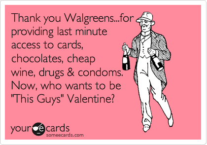Thank you Walgreens...for 
providing last minute 
access to cards,
chocolates, cheap
wine, drugs & condoms. 
Now, who wants to be
"This Guys" Valentine? 