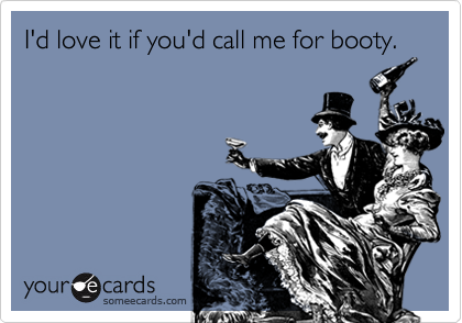I'd love it if you'd call me for booty.