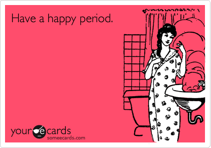 Have a happy period.