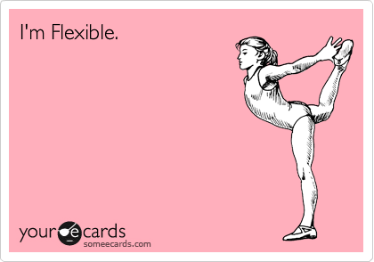 I'm Flexible.