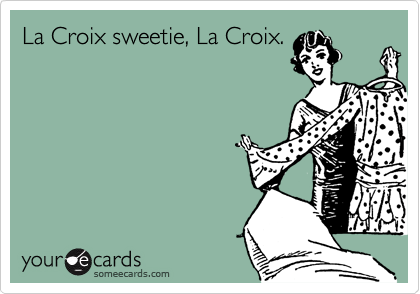La Croix sweetie, La Croix.