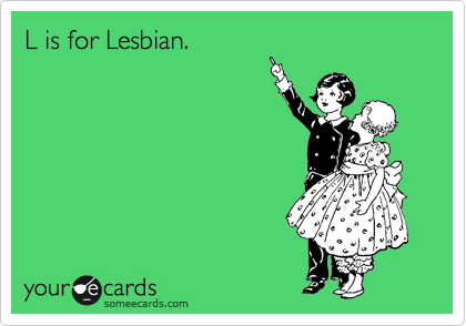 L is for Lesbian.