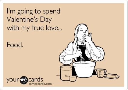 I'm going to spend
Valentine's Day
with my true love...

Food.

