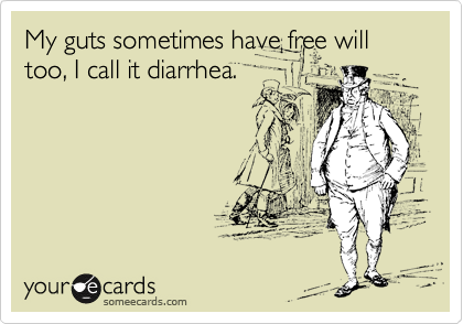 My guts sometimes have free will too, I call it diarrhea.