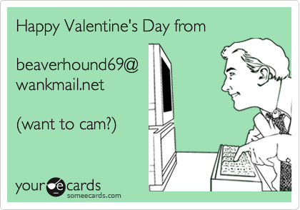 Happy Valentine's Day from

beaverhound69@
wankmail.net

%28want to cam?%29