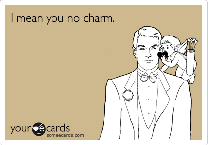 I mean you no charm.