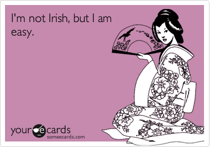 I'm not Irish, but I am
easy.