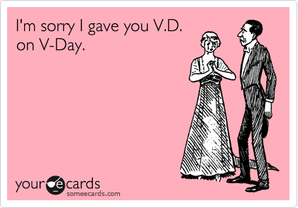 I'm sorry I gave you V.D.
on V-Day.