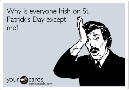 Why is everyone Irish on St. Patrick's Day except
me?