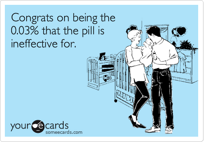 Congrats on being the
0.03% that the pill is 
ineffective for.