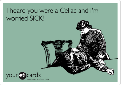 I heard you were a Celiac and I'm worried SICK!