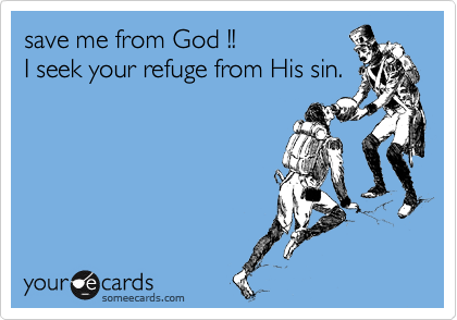 save me from God !!
I seek your refuge from His sin.